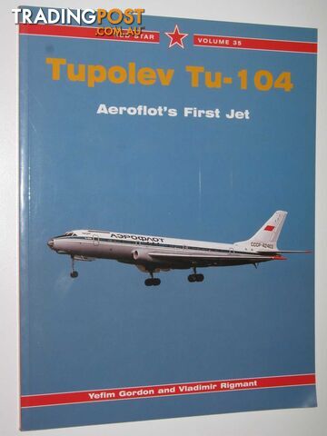 Tupolev Tu-104 : Aeroflot's First Jet  - Gordon Yefim & Rigmant, Vladimir - 2007