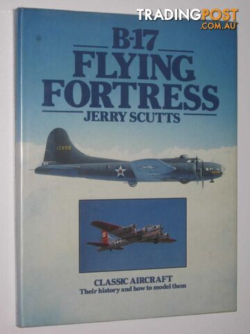 B-17 Flying Fortress : Classic Aircraft, Their History and How to Model Them  - Scutts Jerry - 1982