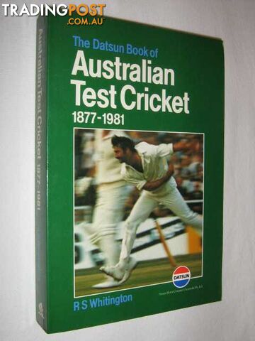 The Datsun Book of Australian Test Cricket 1877 to 1981  - Whitington R. S. - 1981