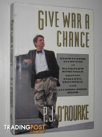 Give War a Chance : Eyewitness Accounts of Mankind's Struggle Against Tyranny, Injustice, and Alcohol-Free Beer  - O'Rourke P. J. - 1992