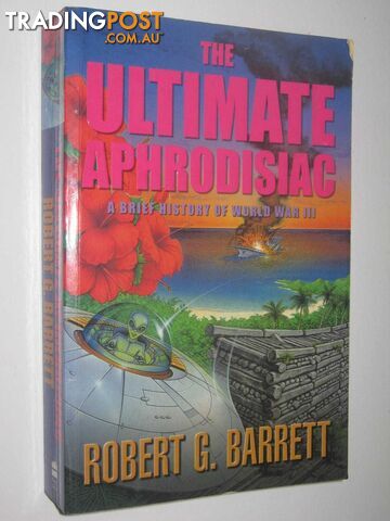 The Ultimate Aphrodisiac : A Brief History of World War III  - Barrett Robert G. - 2002