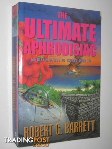 The Ultimate Aphrodisiac : A Brief History of World War III  - Barrett Robert G. - 2002