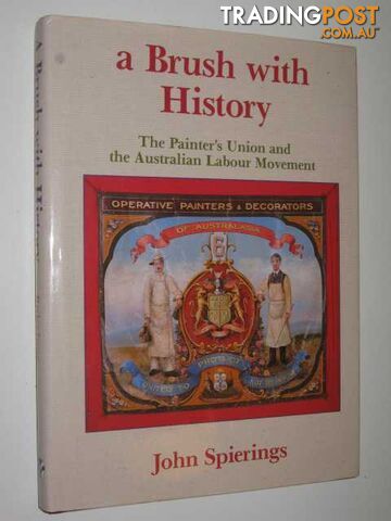 A Brush With History : The Painters Union and the Australian Labour Movement  - Spierings John - 1994