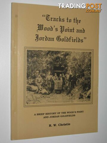 Tracks to the Wood's Point and Jordan Goldfields : A Brief History of the Wood's Point and Jordan Goldfields  - Christie R. W.