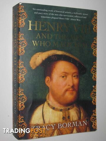 Henry VIII And The Men Who Made Him  - Borman Tracy - 2018