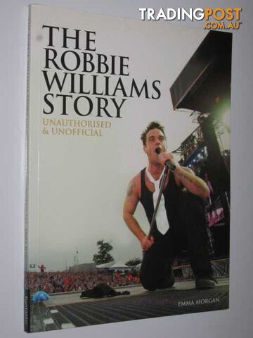 The Robbie Williams Story : Unauthorised & Unofficial  - Morgan Emma - 2004