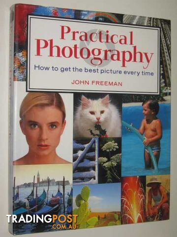 Practical Photography : How To Get The Best Picture Every Time - Freeman John -...