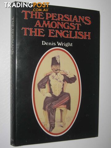 The Persians Amongst the English : Episodes in Anglo-Persian History  - Wright Denis - 1985