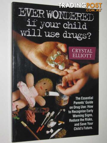 Ever Wondered If Your Child Will Use Drugs : The Essential Parents' Guide on Drug Use How to Recognise Early Warning Signs, Reduce the Risks, and Save Your Child's Future  - Elliott Crystal - 2002