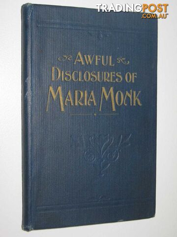 Awful Disclosures of Maria Monk : As Exhibited In A Narrative Of Her Sufferings During A Residence Of Five Years As A Novice And Two Years As A Black Nun, In The Hotel Dieu Nunnery At Montreal  - Monk Maria - No date