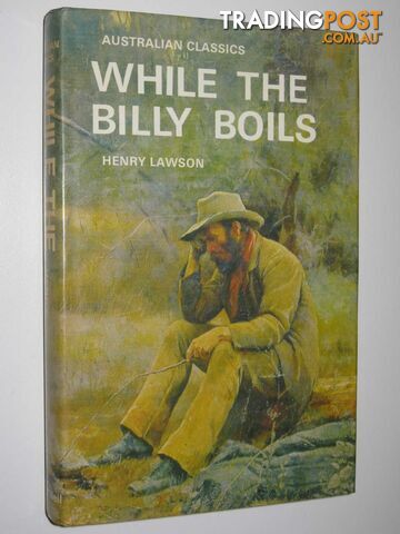 While The Billy Boils : 87 Stories From The Prose Works Of Henry Lawson - Lawson...