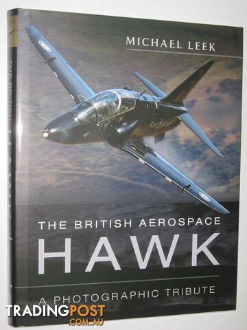 The British Aerospace Hawk : A Photographic Tribute  - Leek Michael - 2014