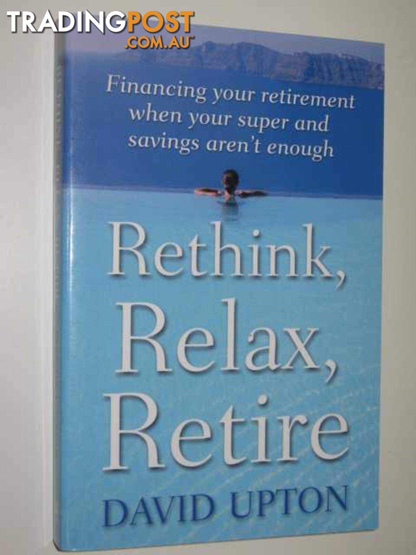 Rethink, Relax, Retire : Financing Your Retirement When Your Super & Savings Aren't Enough  - Upton David - 2002