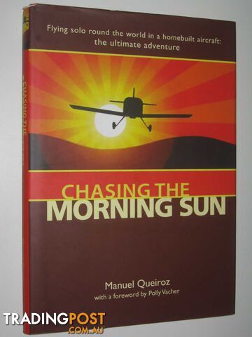 Chasing the Morning Sun : Flying Solo Round the World in a Homebuilt Aircraft  - Queiroz Manuel - 2011