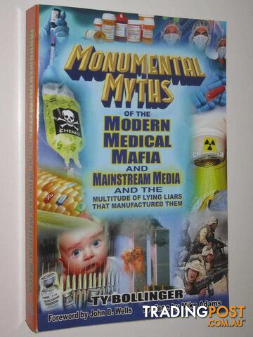 Monumental Myths of the Modern Medical Mafia and Mainstream Media and the Multitude of Lying Liars That Manufactured Them  - Bollinger Ty - 2013