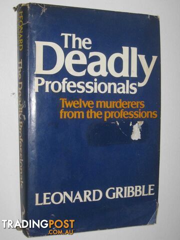 The Deadly Professionals : Twelve Murderers From The Professions  - Gribble Leonard - 1976