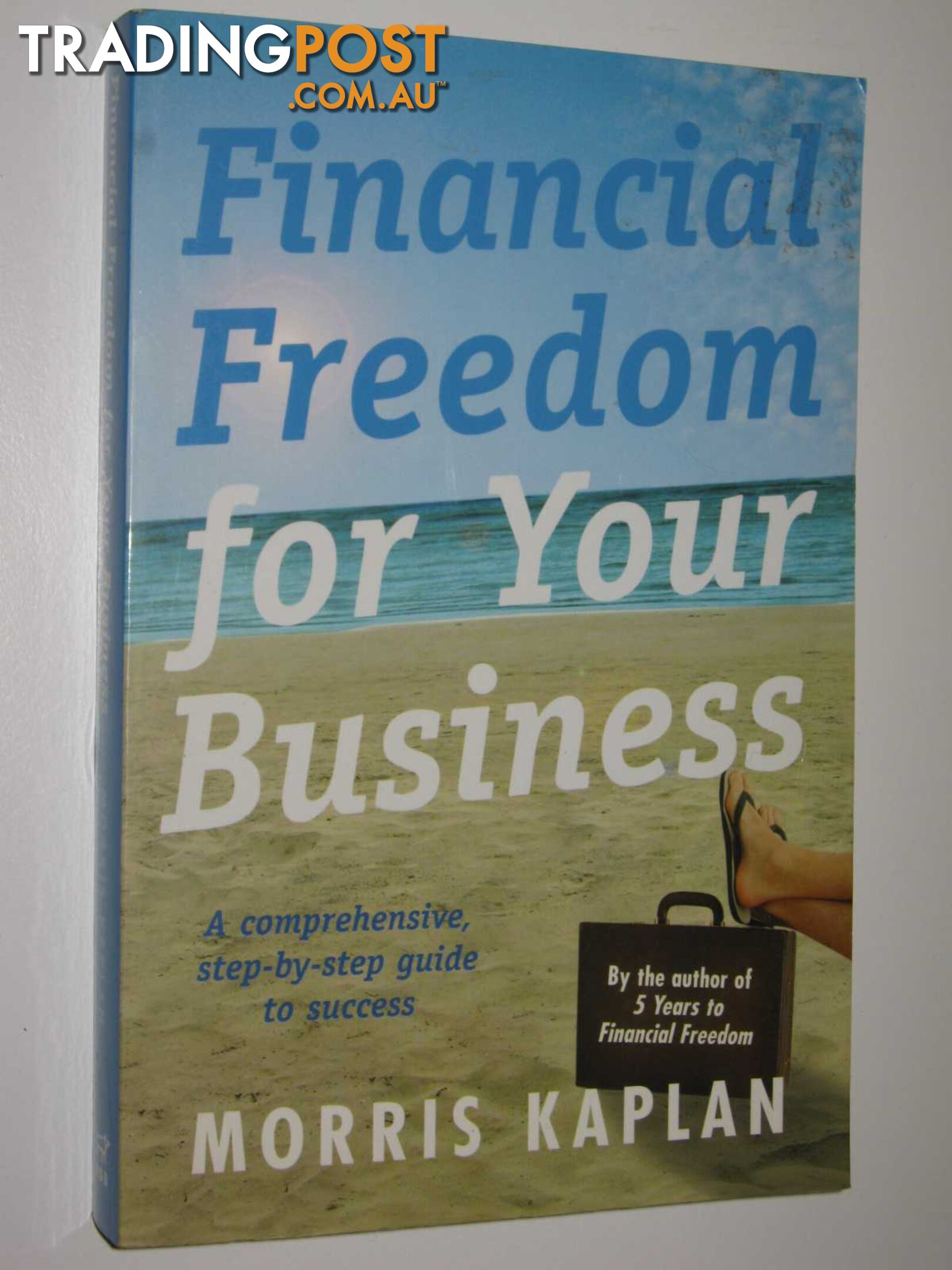 Financial Freedom for Your Business : A Comprehensive, Step-by-Step Guide to Success  - Kaplan Morris - 2003