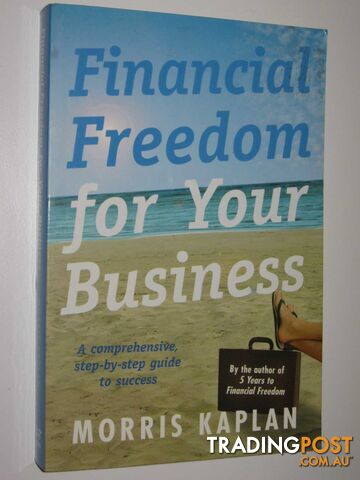 Financial Freedom for Your Business : A Comprehensive, Step-by-Step Guide to Success  - Kaplan Morris - 2003