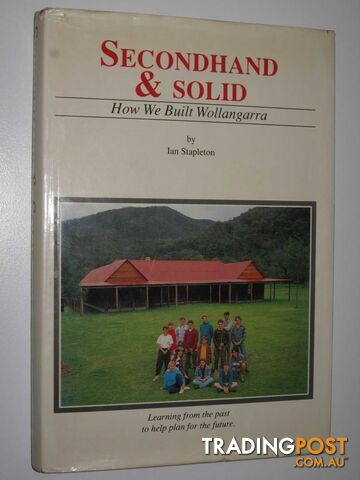 Secondhand and Solid : The Story of the Building of Wollangarra - Stapleton Ian...