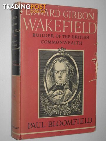 Edward Gibbon Wakefield : Builder Of The British Commonwealth  - Bloomfield Paul - 1961