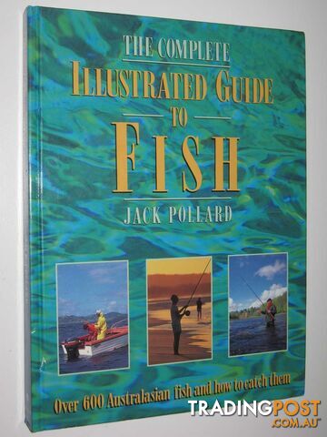 The Complete Illustrated Guide to Fish : Over 600 Australasian Fish and How to Catch Them  - Pollard Jack - 1994