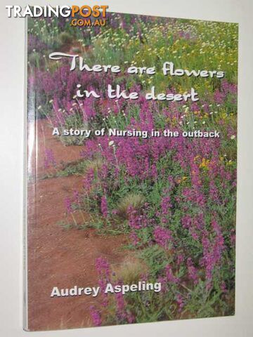 There Are Flowers In The Desert : The True Story Of A Nursing Experience In...