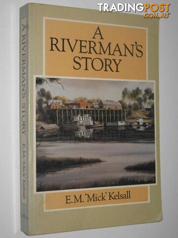 A Riverman's Story  - Kelsall E. M. 'Mick' - 1986