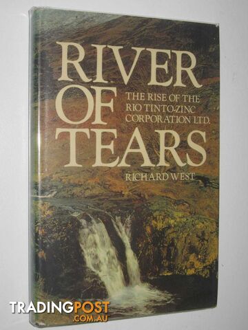 River of Tears : The Rise of the Rio Tinto Zinc Corporation Ltd  - West Richard - 1972