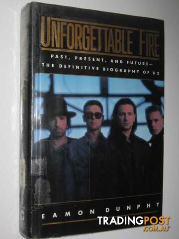 Unforgettable Fire: Past, Present and Future : The Definitive Biography of U2 -...