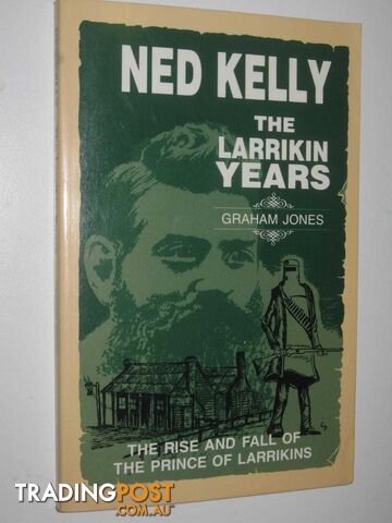 Ned Kelly: The Larrikin Years : The Rise and Fall of the Prince of Larrikins  - Jones Graham - 1990