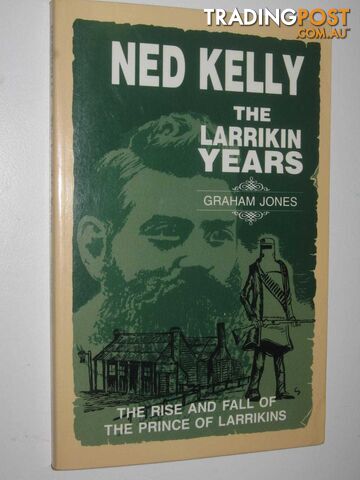 Ned Kelly: The Larrikin Years : The Rise and Fall of the Prince of Larrikins  - Jones Graham - 1990