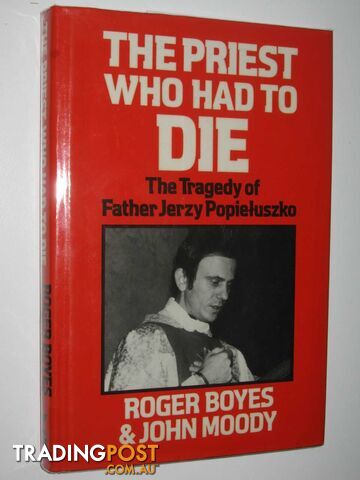 The Priest Who Had to Die : The Tragedy of Father Jerzy Popieluszko  - Boyes Roger & Moody, John - 1986