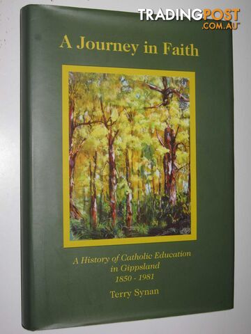 A Journey in Faith : A History of Catholic Education in Gippsland 1850-1981  - Synan Terry - 2003