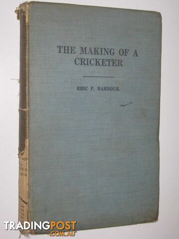 The Making Of A Cricketer : A Handbook for the young player with ambition to improve.  - Barbour Eric P - 1926
