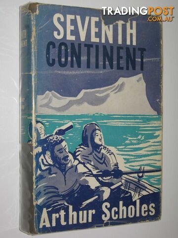 Seventh Continent : Saga of Australasian Exploration in Antarctica 1895-1950  - Scholes Arthur - 1954
