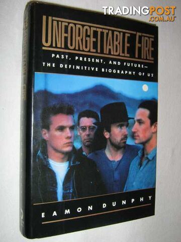 Unforgettable Fire: Past, Present, and Future : The Definitive Biography of U2 -...