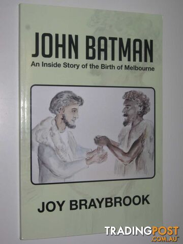 John Batman : An Inside Story of the Birth of Melbourne  - Braybrook Joy - 2012