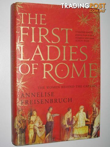 The First Ladies of Rome : The Women Behind the Caesars  - Freisenbruch Annelise - 2010