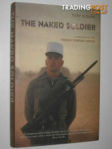 The Naked Soldier : A True Story of the French Foreign Legion  - Sloane Tony - 2004