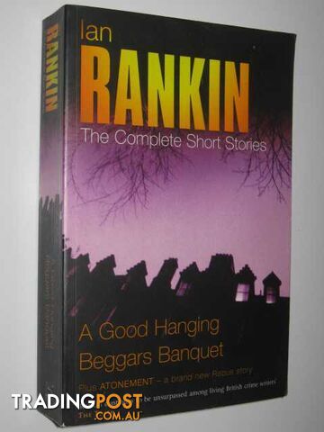 A Good Hanging + Beggars Banquet + Atonement : The Complete Short Stories  - Rankin Ian - 2005