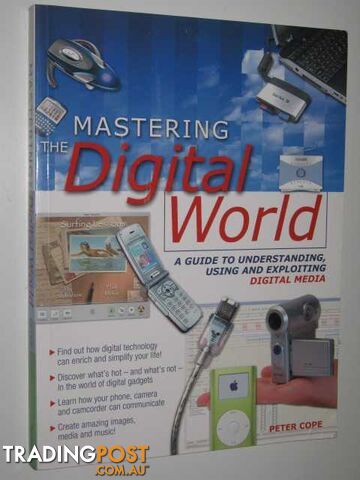 Mastering the Digital World : A Guide to Understanding, Using and Exploiting Digital Media  - Cope Peter - 2005