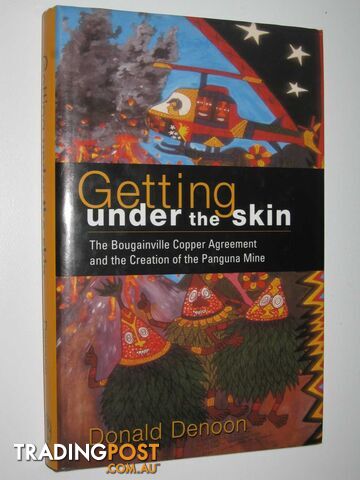 Getting Under the Skin : The Bougainville Copper Agreement and the Creation of the Panguna Mine  - Denoon Donald - 2000
