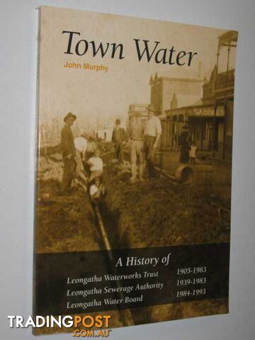 Town Water : a history of Leongatha Waterworks Trust 1905-1983 : Leongatha Sewerage Authority 1939-1983 : Leongatha Water Board 1984-1993  - Murphy John - 2005