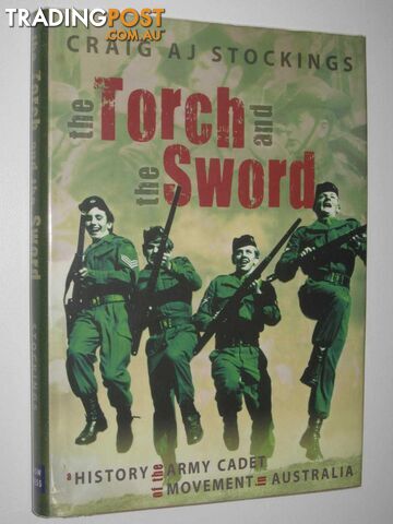 The Torch and the Sword : A History of the Army Cadet Movement in Australia  - Stockings Craig - 2007