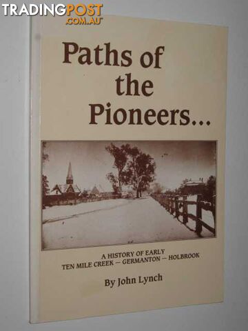 Paths of the Pioneers : A History of Early Ten Mile Creek, Germanton, Holbrook  - Lynch John - 1988