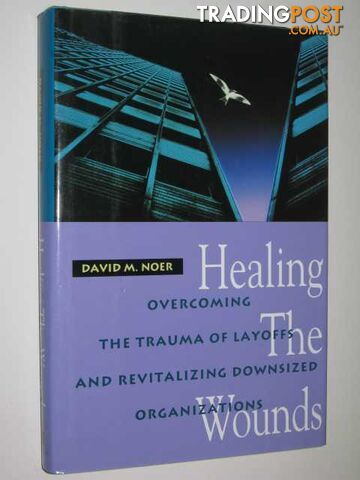 Healing The Wounds : Overcoming The Trauma Of Layoffs & Revitalizing Downsized Organizations  - Noer David M. - 1993