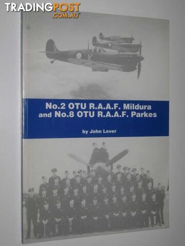 No. 2 OTU R.A.A.F. Mildura and No. 8 OTU R.A.A.F. Parkes : A History of the R.A.A.F.'s Fighter Pilot Operational Training Units  - Lever John - 1999