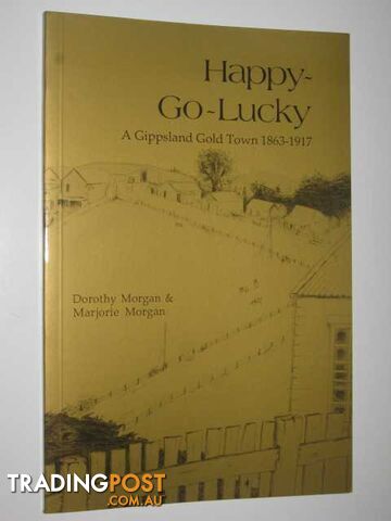 Happy-Go-Lucky : A Gippsland Gold Town 1863-1917  - Morgan Dorothy & Marjorie - 1996