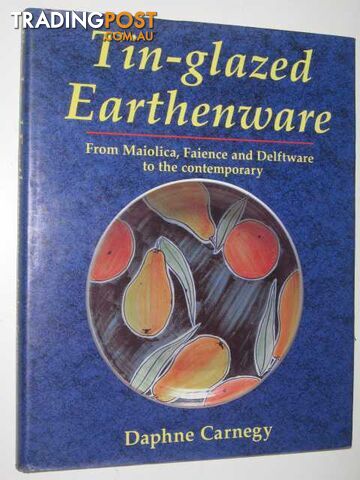 Tin-Glazed Earthenware : From Maiolica, Faience, and Delftware to the Contemporary  - Carnegy Daphne - 1993