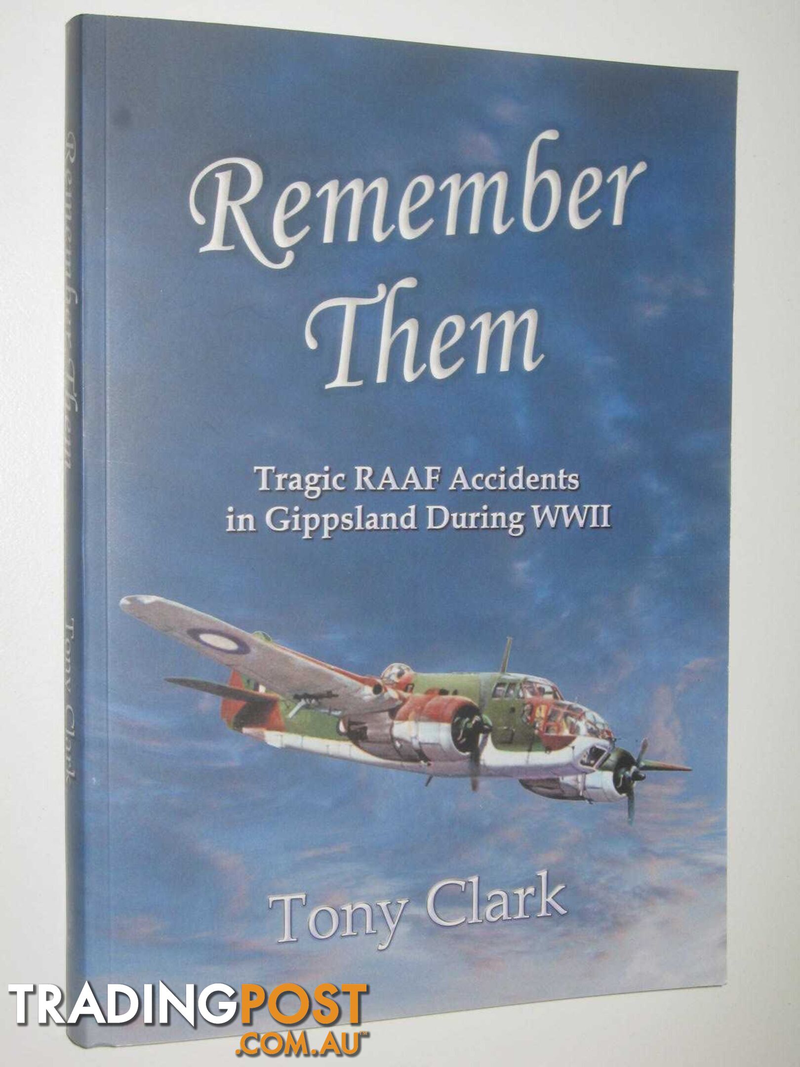 Remember Them : Tragic RAAF Accidents in Gippsland During WWII  - Clark Tony - 2018